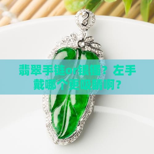 翡翠手链和银镯哪个带左手好
