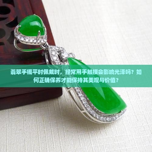 翡翠手镯平时戴经常手摸好吗