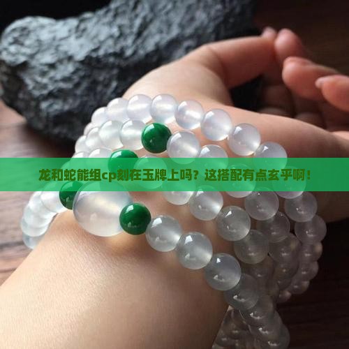龙和蛇可以一起刻在玉牌上么