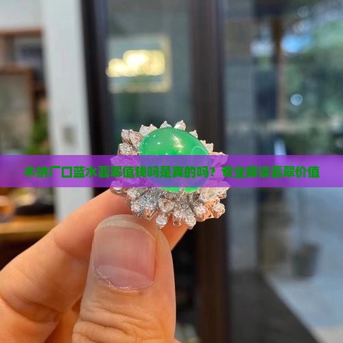 木纳厂口蓝水翡翠值钱吗是真的吗