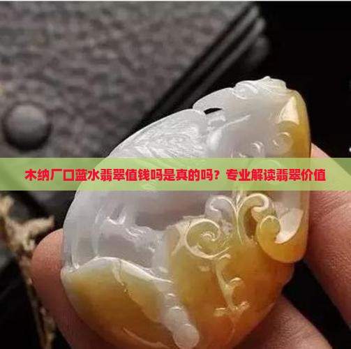 木纳厂口蓝水翡翠值钱吗是真的吗