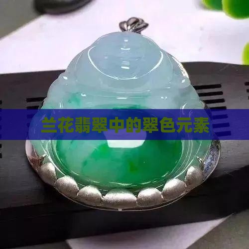 兰花翠在翡翠里面是什么元素