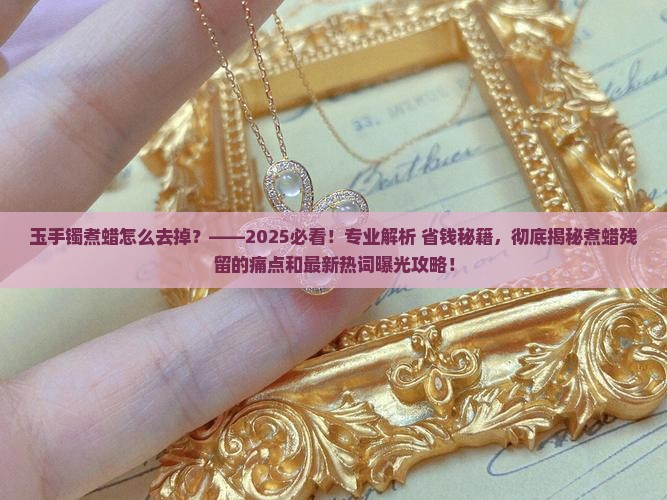玉手镯煮蜡怎么去掉