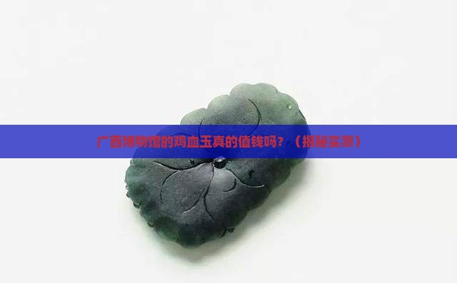 广西博物馆里面卖的鸡血玉值钱吗