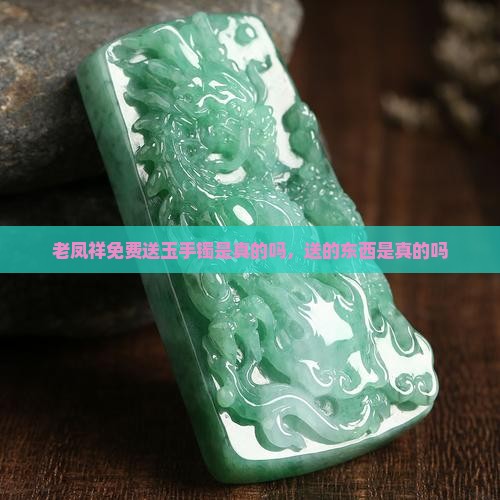 老凤祥免费送玉手镯是真的吗