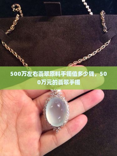 500万左右翡翠原料手镯