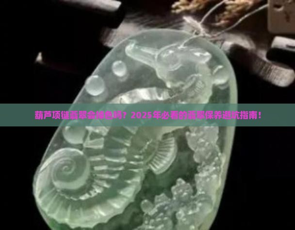 葫芦项链翡翠会掉色吗