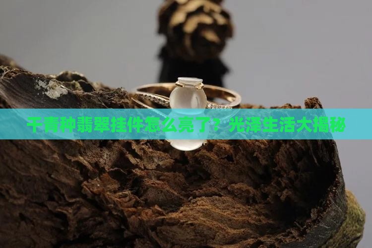 干青种翡翠挂件怎么变亮了