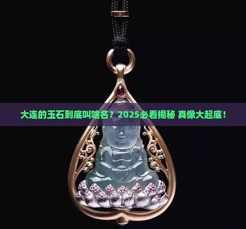 大连产的玉石叫什么名