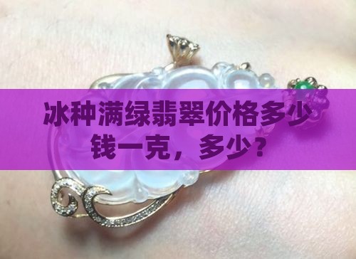 满绿老冰种翡翠多少钱一克