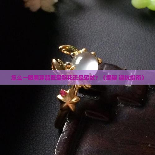 怎么判断翡翠是飘花还是裂纹 怎么判断翡翠是飘花还是裂纹