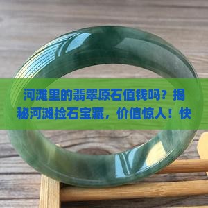 河滩里的翡翠原石值钱吗 河滩里的翡翠原石值钱吗