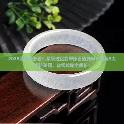 顶级过亿翡翠原石值钱吗 顶级过亿翡翠原石值钱吗