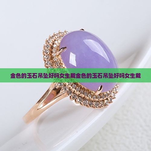 金色的玉石吊坠好吗女生戴 金色的玉石吊坠好吗女生戴