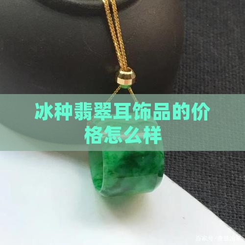 冰种翡翠耳饰品值钱吗