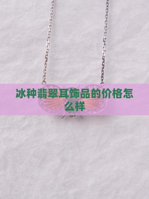 冰种翡翠耳饰品值钱吗