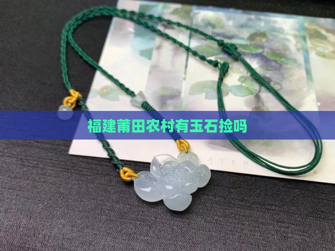 福建莆田农村有玉石捡吗