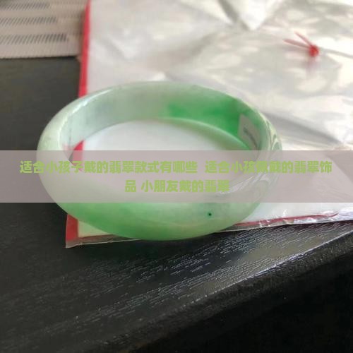 适合小孩子戴的翡翠款式有哪些