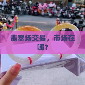 缅甸一手翡翠批发市场