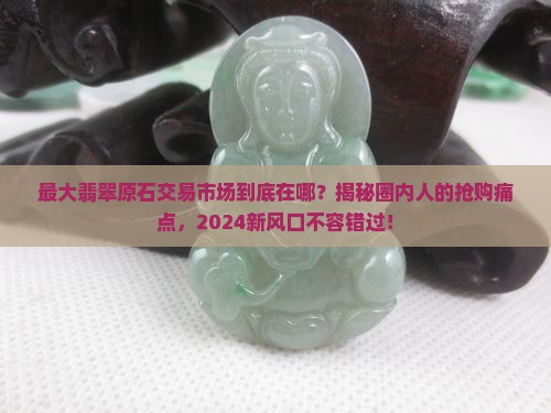 中国最大翡翠原石交易市场在哪里