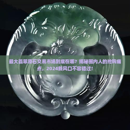 中国最大翡翠原石交易市场在哪里