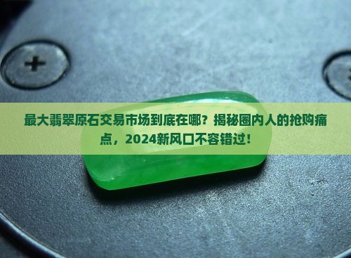 中国最大翡翠原石交易市场在哪里