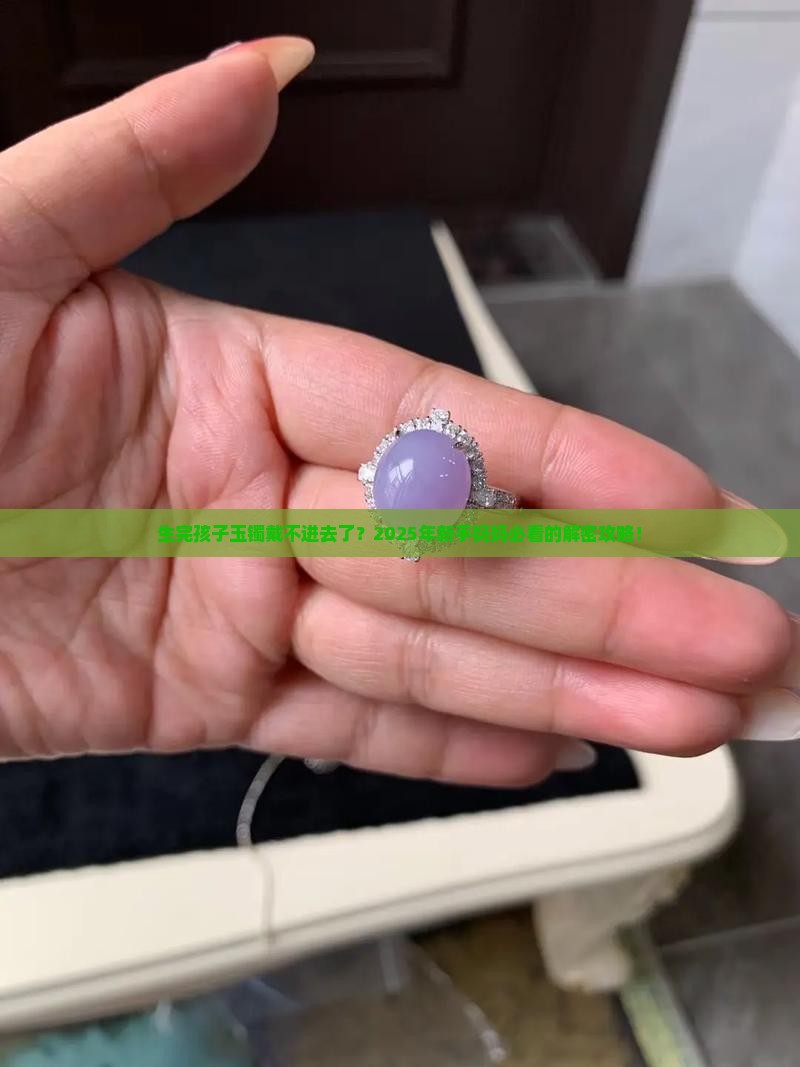生完孩子玉镯戴不进去了怎么办