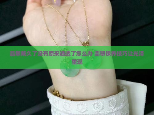 翡翠戴久了没有原来通透了怎么办