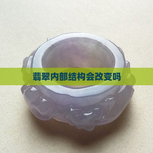 翡翠内部结构会改变吗