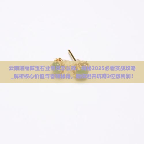 云南瑞丽做玉石业务员怎么样