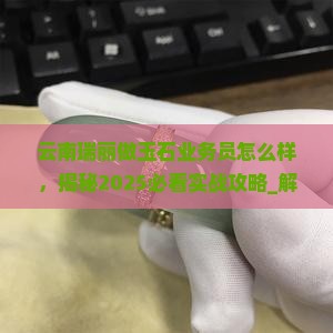 云南瑞丽做玉石业务员怎么样