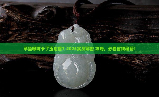 草鱼喉咙里有一块像玉怎么弄