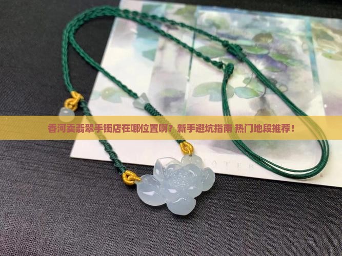 香河卖翡翠手镯店在哪位置啊