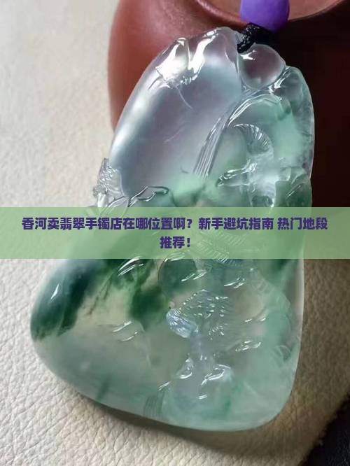 香河卖翡翠手镯店在哪位置啊