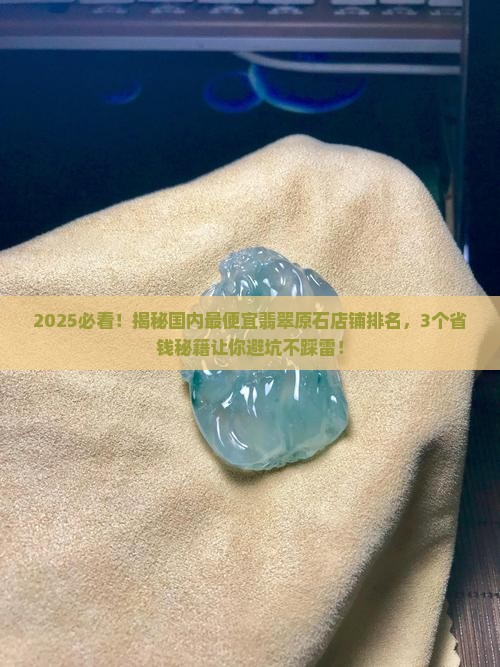 国内最便宜翡翠原石店铺排名