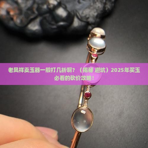 老凤祥卖玉器一般打几折啊