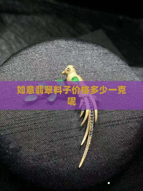 如意翡翠料子价格多少一克呢