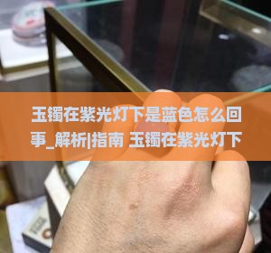 玉镯在紫光灯下是蓝色怎么回事