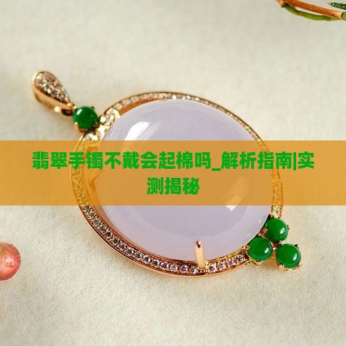 翡翠手镯不戴会起棉吗