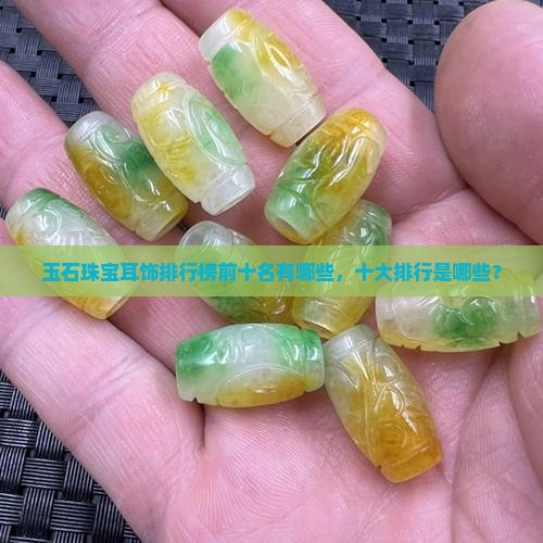 玉石珠宝耳饰品牌排行榜前十名有哪些 玉石珠宝耳饰品牌排行榜前十名有哪些