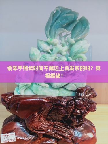 翡翠手镯长时间不戴边上会发灰的吗