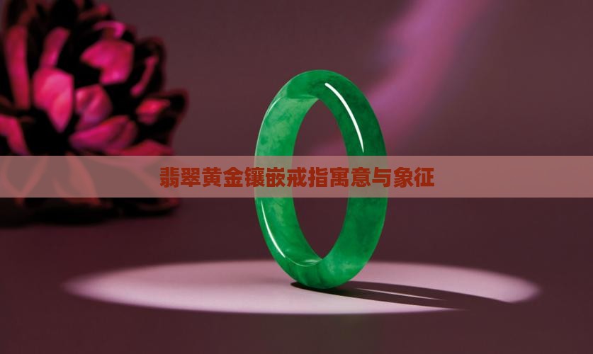 翡翠黄金磨砂戒指寓意和象征