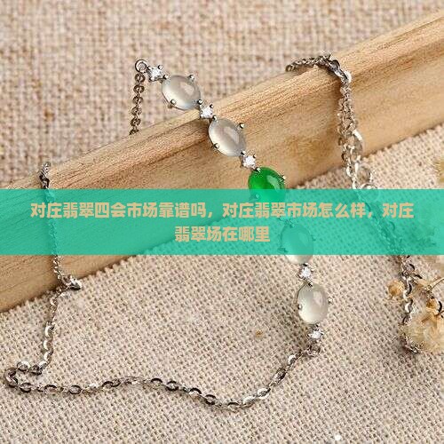 对庄翡翠四会市场靠谱吗