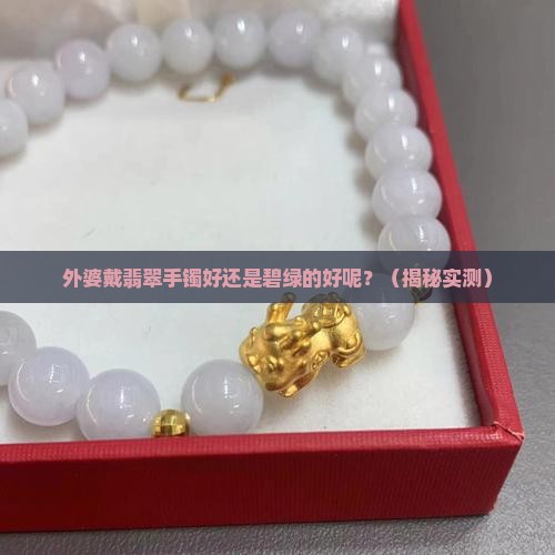 外婆戴翡翠手镯好还是碧绿的好呢
