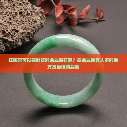 在缅甸哪里可以买到好的翡翠原石呢