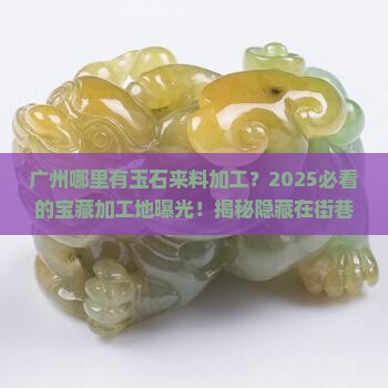广州哪里有玉石来料加工
