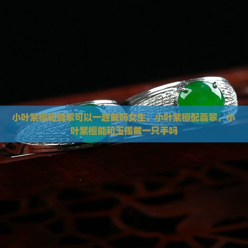 小叶紫檀和翡翠可以一起戴吗
