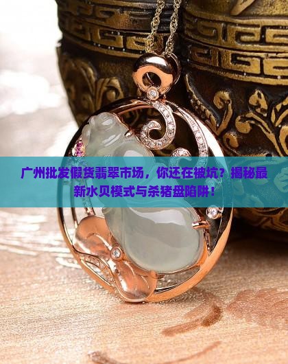 广州批发假货翡翠市场