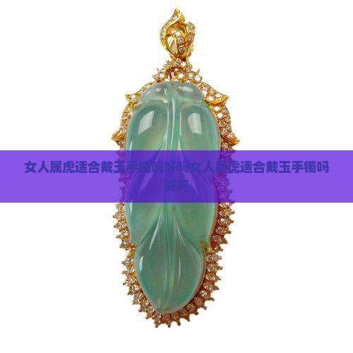 女人属虎适合戴玉手镯吗好吗