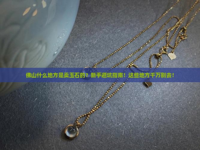 佛山什么地方是卖玉石的